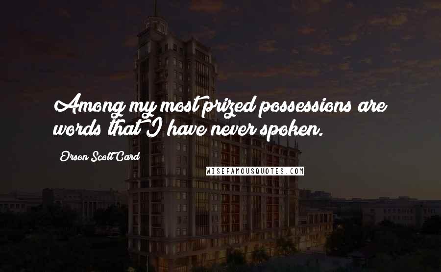 Orson Scott Card Quotes: Among my most prized possessions are words that I have never spoken.