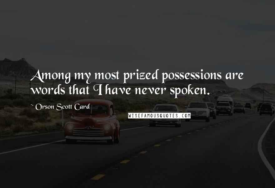Orson Scott Card Quotes: Among my most prized possessions are words that I have never spoken.