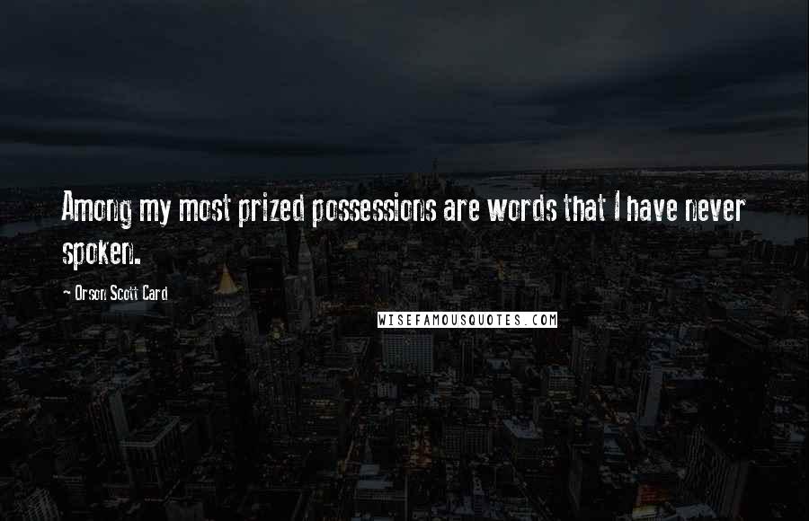 Orson Scott Card Quotes: Among my most prized possessions are words that I have never spoken.