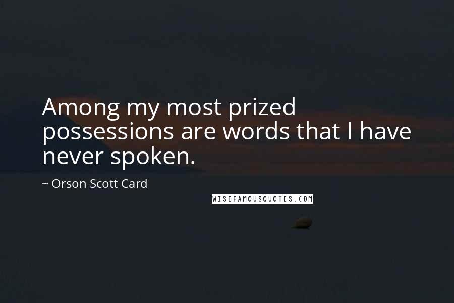 Orson Scott Card Quotes: Among my most prized possessions are words that I have never spoken.
