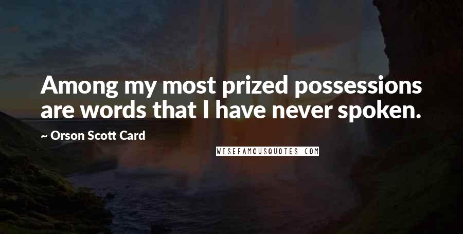 Orson Scott Card Quotes: Among my most prized possessions are words that I have never spoken.