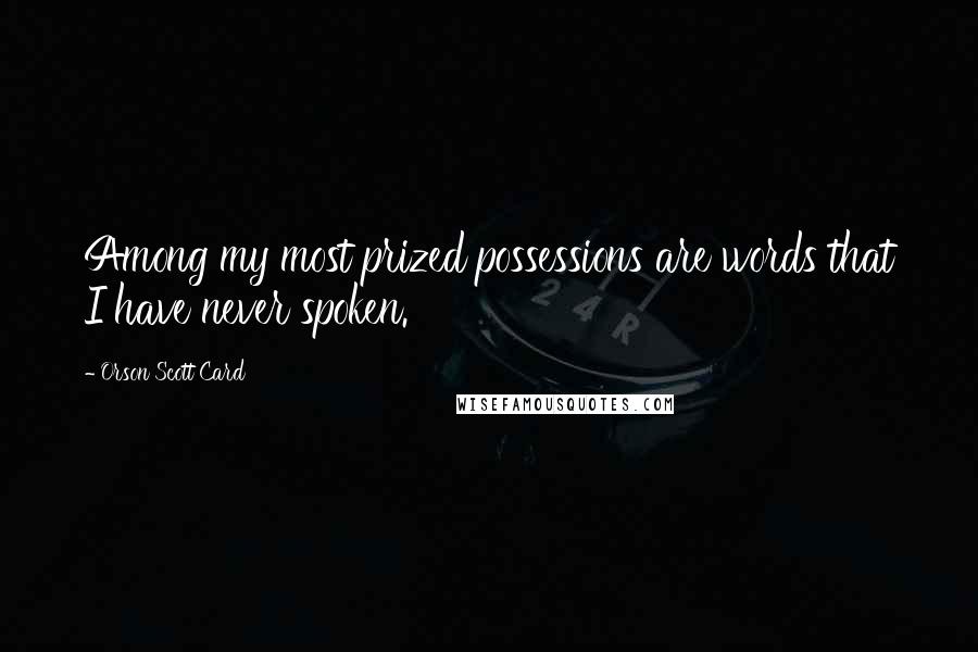 Orson Scott Card Quotes: Among my most prized possessions are words that I have never spoken.