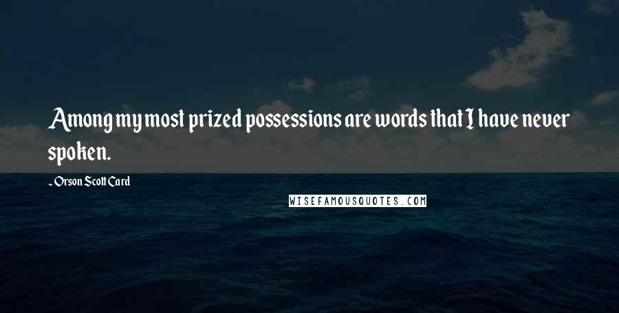 Orson Scott Card Quotes: Among my most prized possessions are words that I have never spoken.