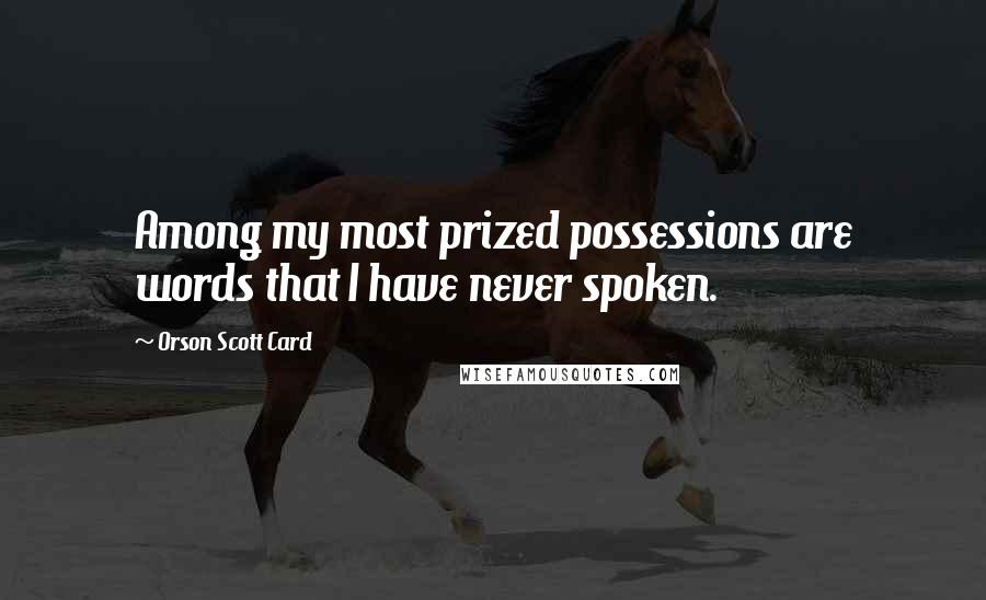 Orson Scott Card Quotes: Among my most prized possessions are words that I have never spoken.