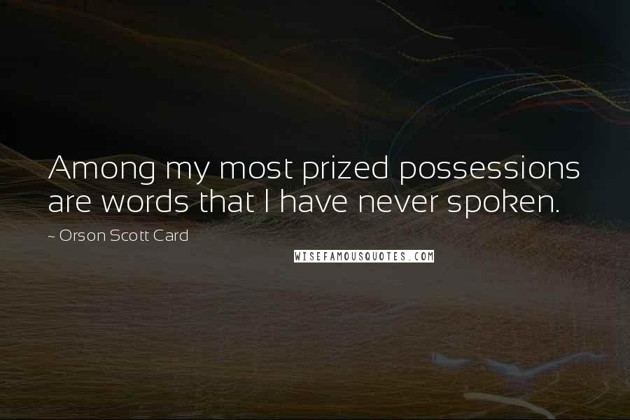 Orson Scott Card Quotes: Among my most prized possessions are words that I have never spoken.