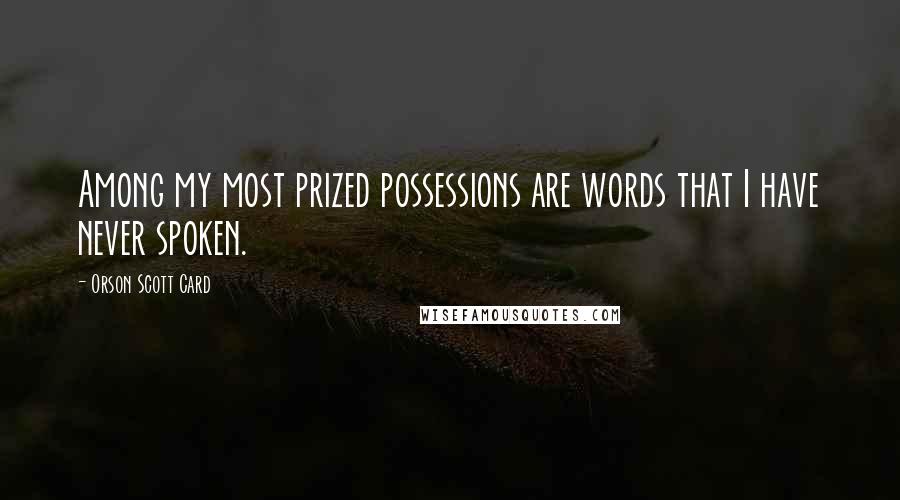 Orson Scott Card Quotes: Among my most prized possessions are words that I have never spoken.