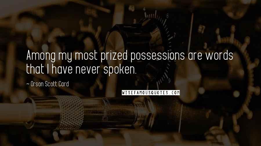 Orson Scott Card Quotes: Among my most prized possessions are words that I have never spoken.