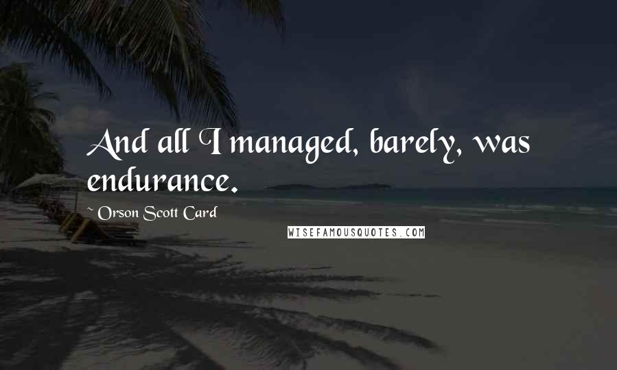 Orson Scott Card Quotes: And all I managed, barely, was endurance.