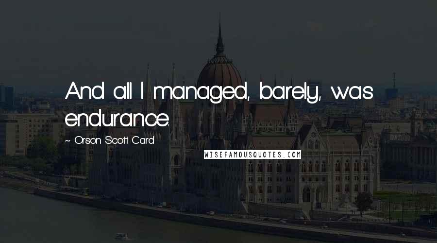Orson Scott Card Quotes: And all I managed, barely, was endurance.