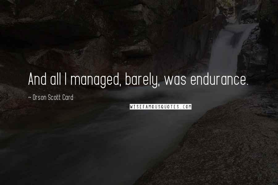 Orson Scott Card Quotes: And all I managed, barely, was endurance.