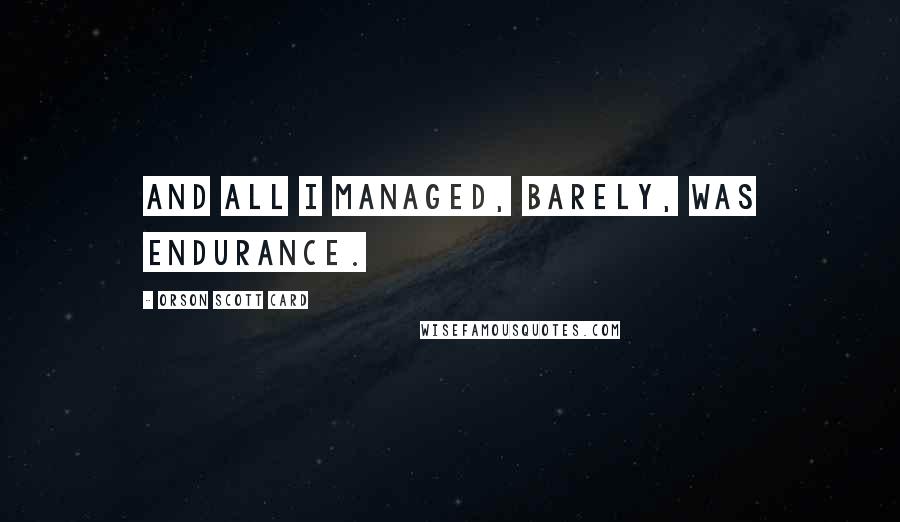 Orson Scott Card Quotes: And all I managed, barely, was endurance.