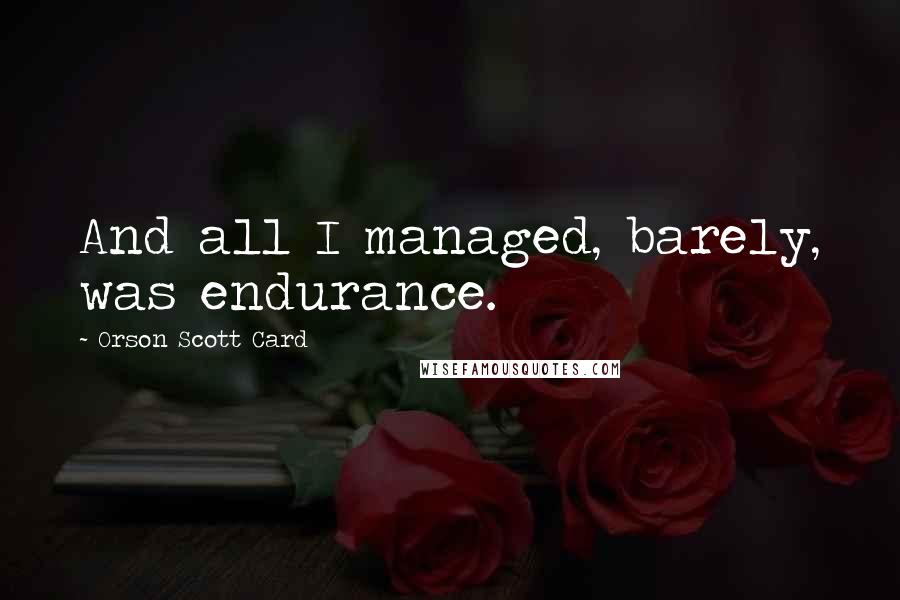 Orson Scott Card Quotes: And all I managed, barely, was endurance.