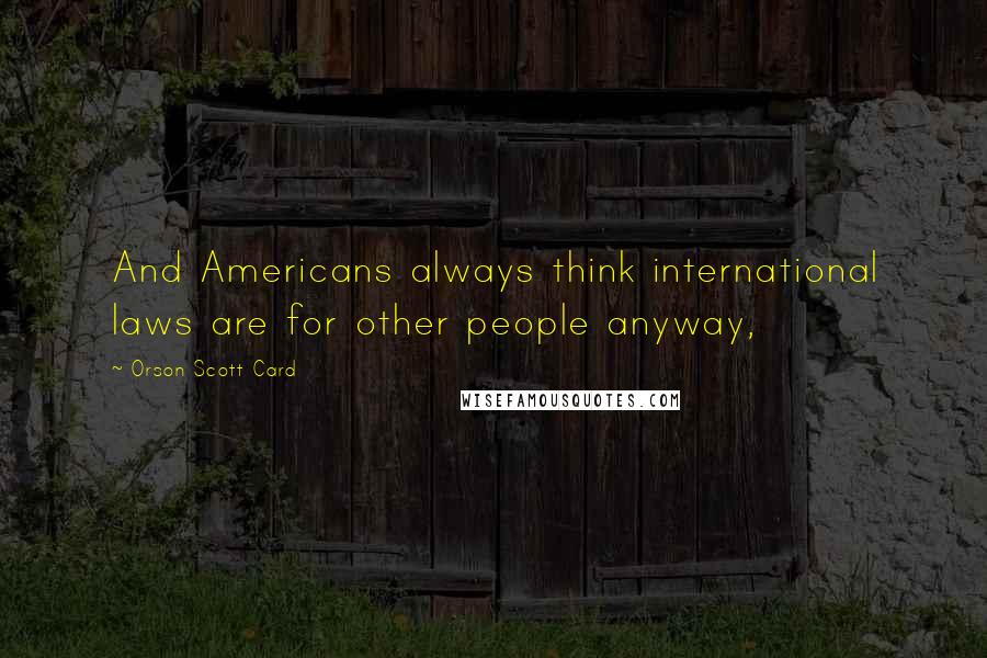 Orson Scott Card Quotes: And Americans always think international laws are for other people anyway,