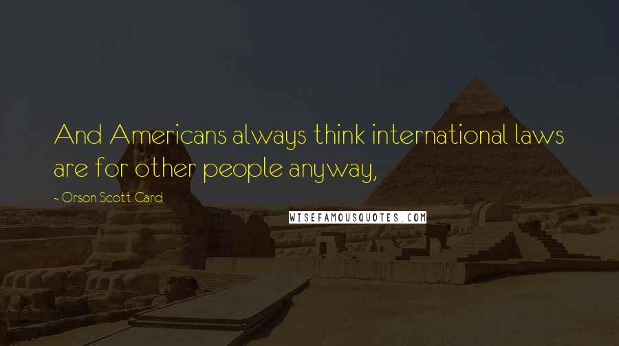 Orson Scott Card Quotes: And Americans always think international laws are for other people anyway,