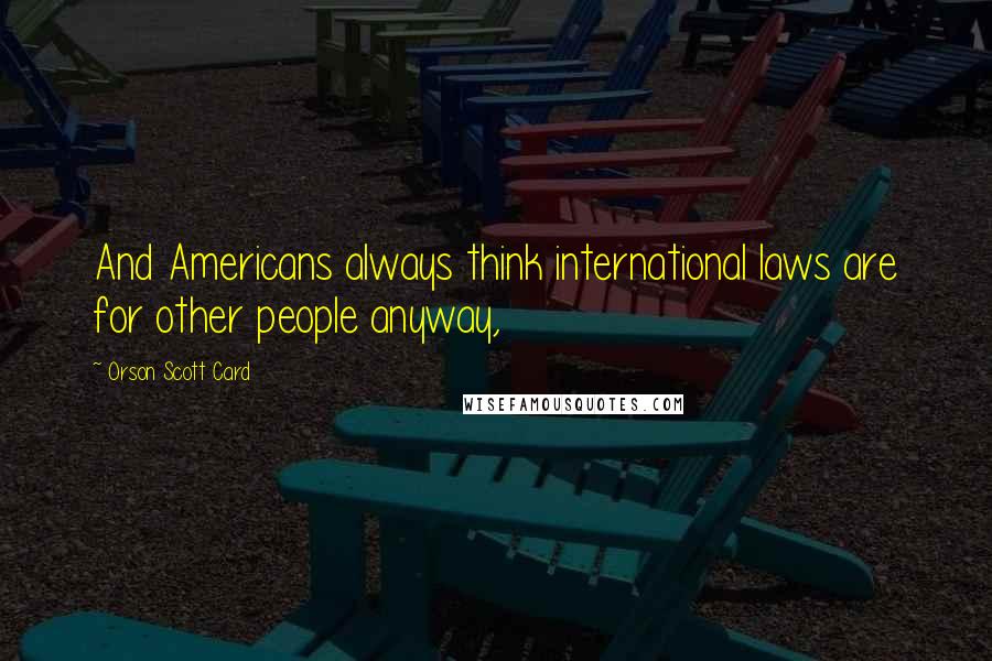 Orson Scott Card Quotes: And Americans always think international laws are for other people anyway,
