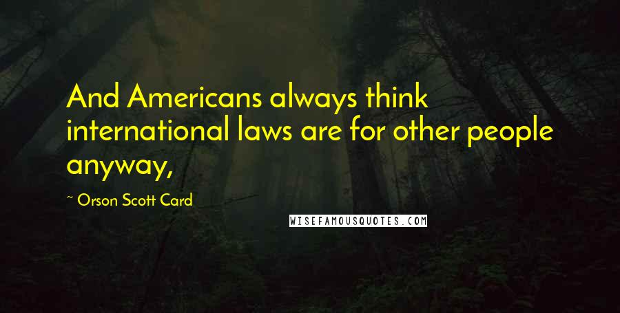 Orson Scott Card Quotes: And Americans always think international laws are for other people anyway,