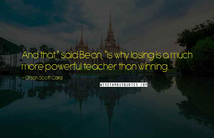 Orson Scott Card Quotes: And that," said Bean, "is why losing is a much more powerful teacher than winning.