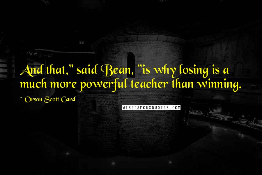 Orson Scott Card Quotes: And that," said Bean, "is why losing is a much more powerful teacher than winning.