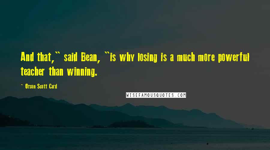 Orson Scott Card Quotes: And that," said Bean, "is why losing is a much more powerful teacher than winning.