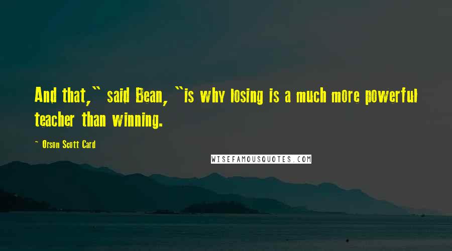 Orson Scott Card Quotes: And that," said Bean, "is why losing is a much more powerful teacher than winning.