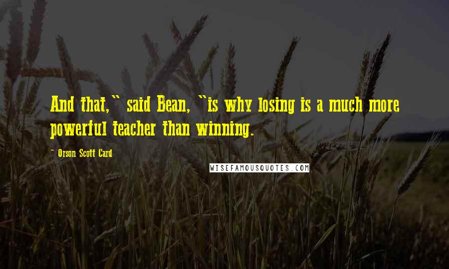 Orson Scott Card Quotes: And that," said Bean, "is why losing is a much more powerful teacher than winning.