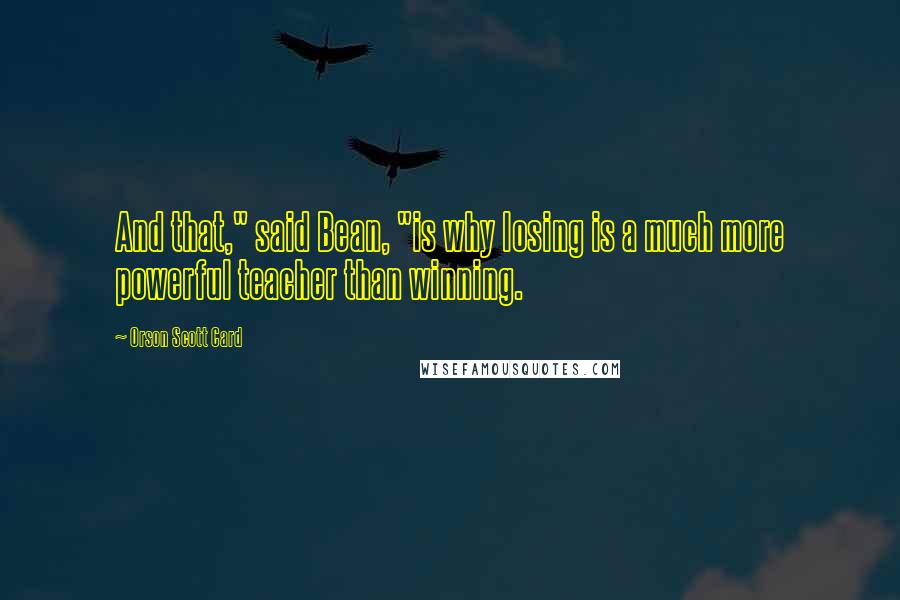 Orson Scott Card Quotes: And that," said Bean, "is why losing is a much more powerful teacher than winning.