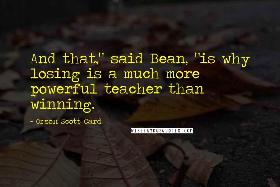 Orson Scott Card Quotes: And that," said Bean, "is why losing is a much more powerful teacher than winning.