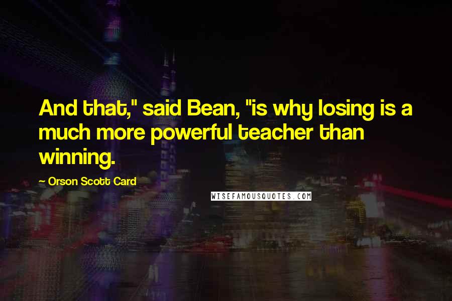 Orson Scott Card Quotes: And that," said Bean, "is why losing is a much more powerful teacher than winning.