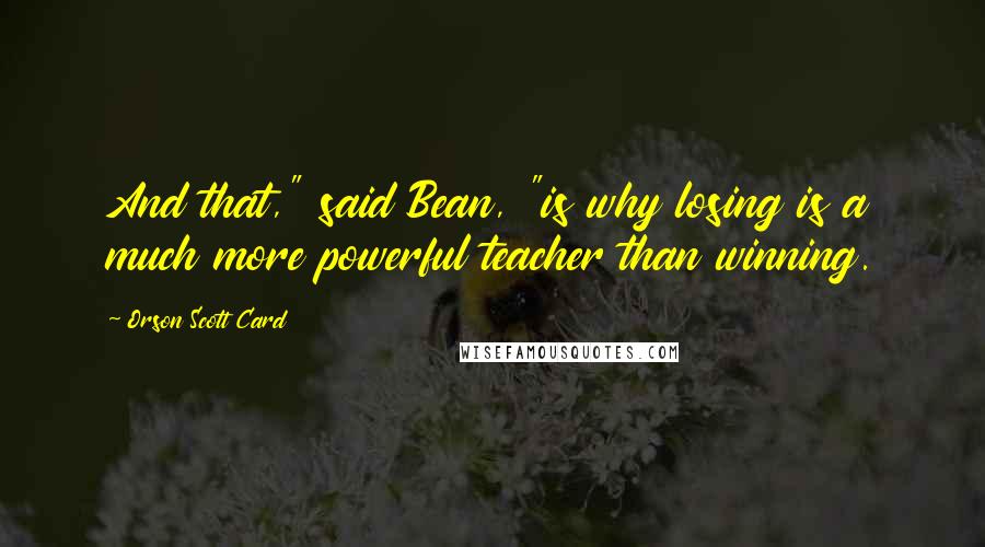 Orson Scott Card Quotes: And that," said Bean, "is why losing is a much more powerful teacher than winning.