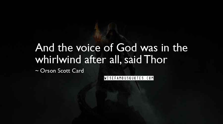 Orson Scott Card Quotes: And the voice of God was in the whirlwind after all, said Thor