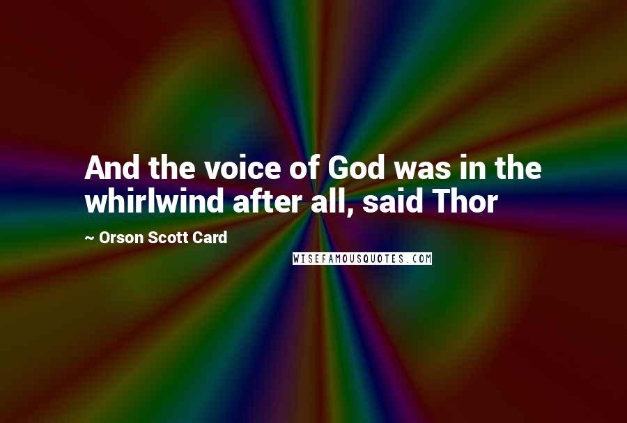 Orson Scott Card Quotes: And the voice of God was in the whirlwind after all, said Thor