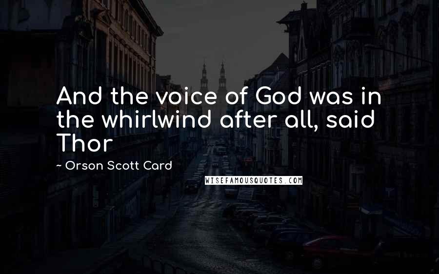 Orson Scott Card Quotes: And the voice of God was in the whirlwind after all, said Thor