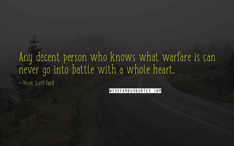 Orson Scott Card Quotes: Any decent person who knows what warfare is can never go into battle with a whole heart.