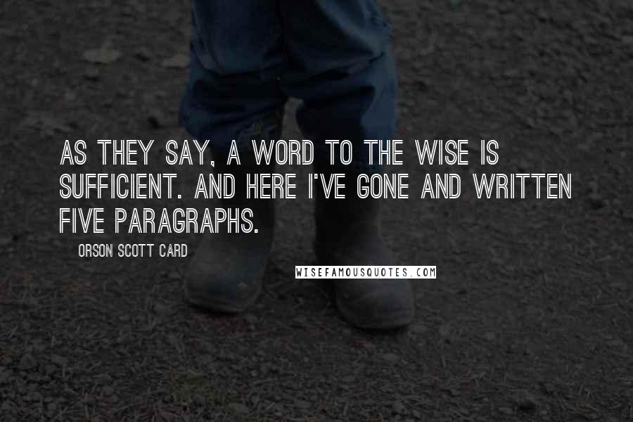 Orson Scott Card Quotes: As they say, a word to the wise is sufficient. And here I've gone and written five paragraphs.