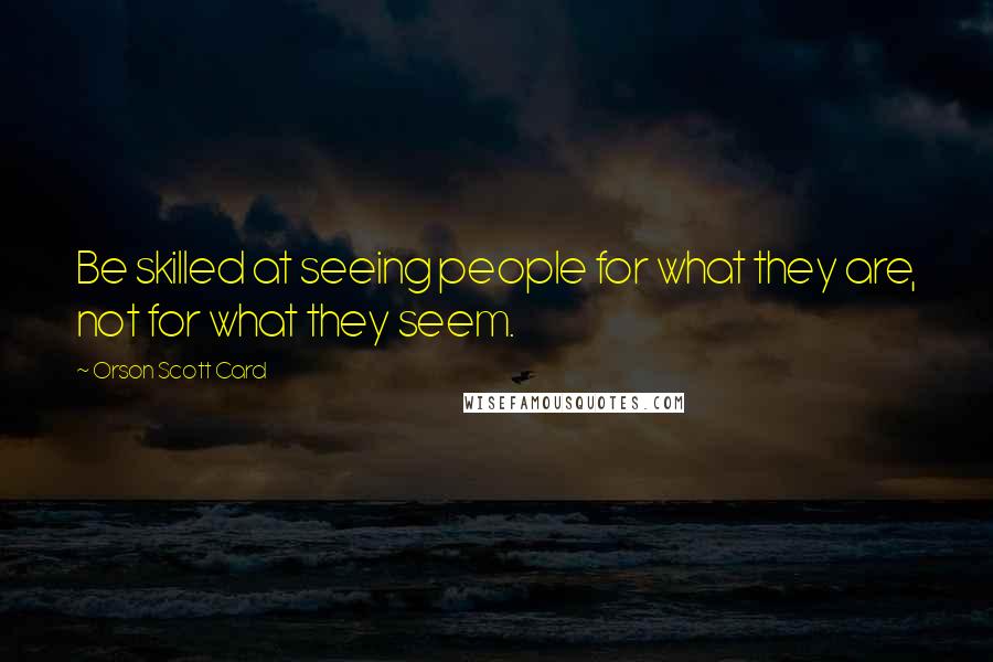 Orson Scott Card Quotes: Be skilled at seeing people for what they are, not for what they seem.