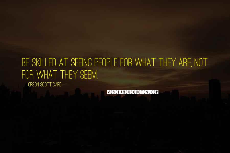 Orson Scott Card Quotes: Be skilled at seeing people for what they are, not for what they seem.