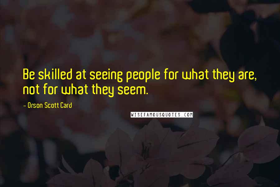 Orson Scott Card Quotes: Be skilled at seeing people for what they are, not for what they seem.