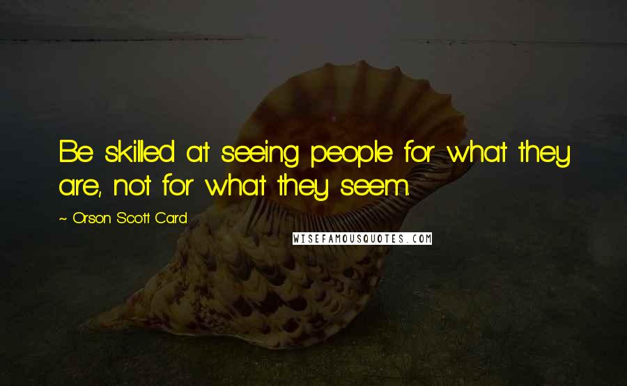 Orson Scott Card Quotes: Be skilled at seeing people for what they are, not for what they seem.