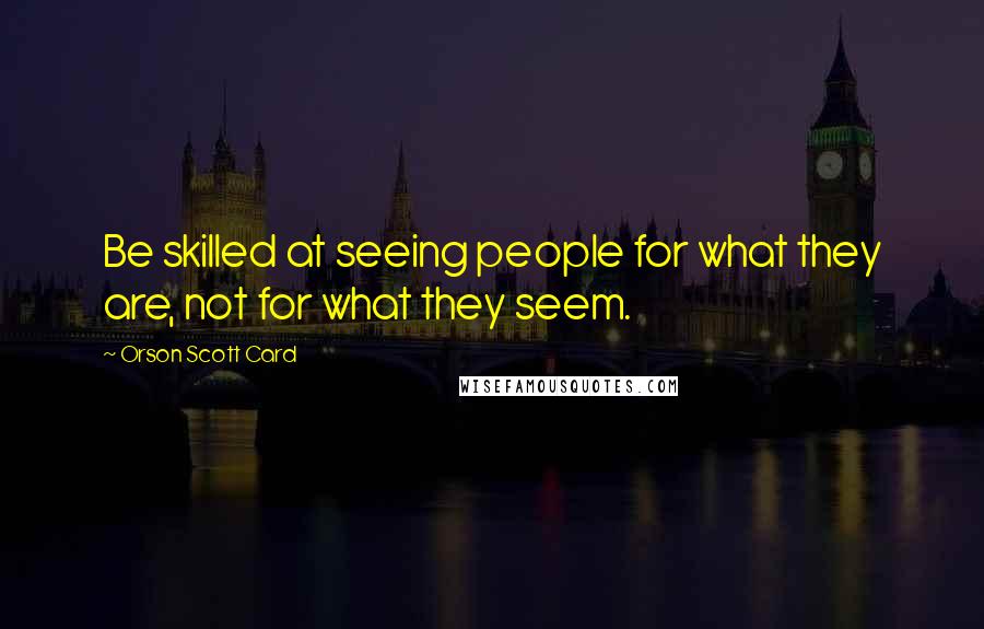 Orson Scott Card Quotes: Be skilled at seeing people for what they are, not for what they seem.