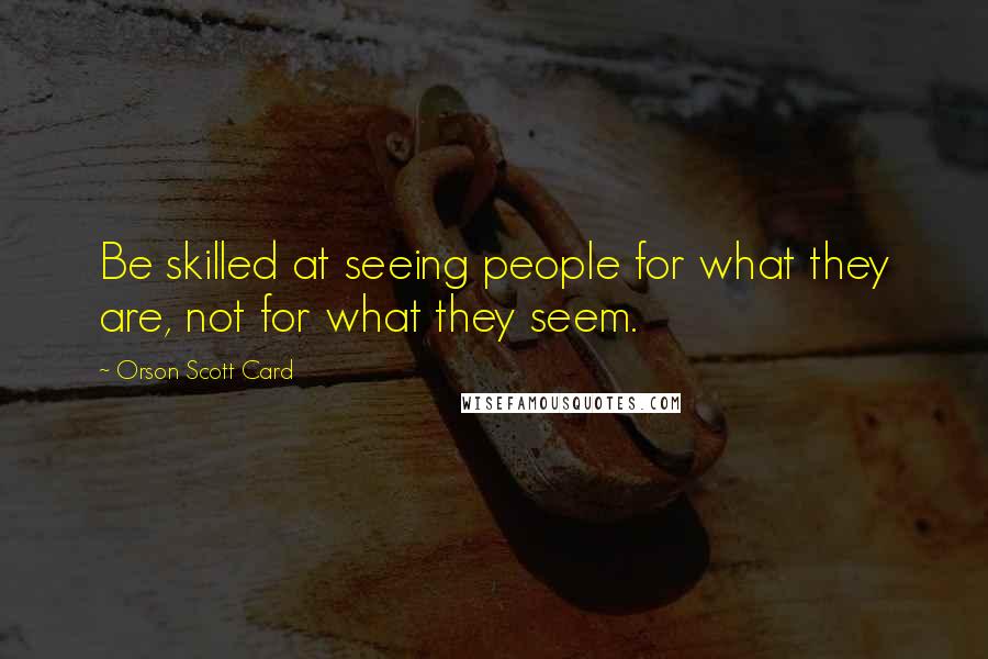 Orson Scott Card Quotes: Be skilled at seeing people for what they are, not for what they seem.