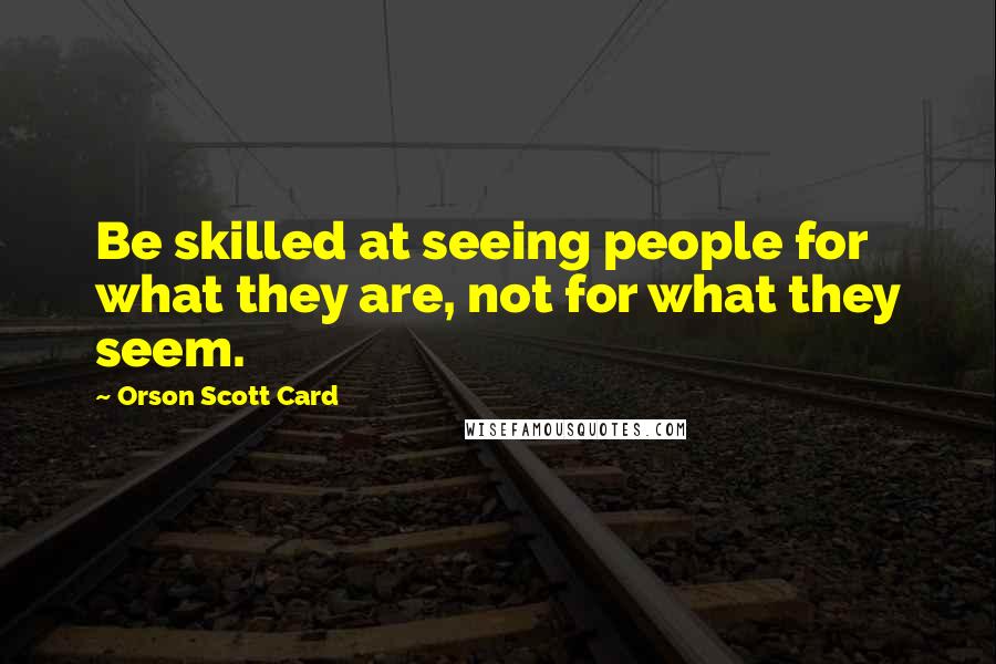 Orson Scott Card Quotes: Be skilled at seeing people for what they are, not for what they seem.