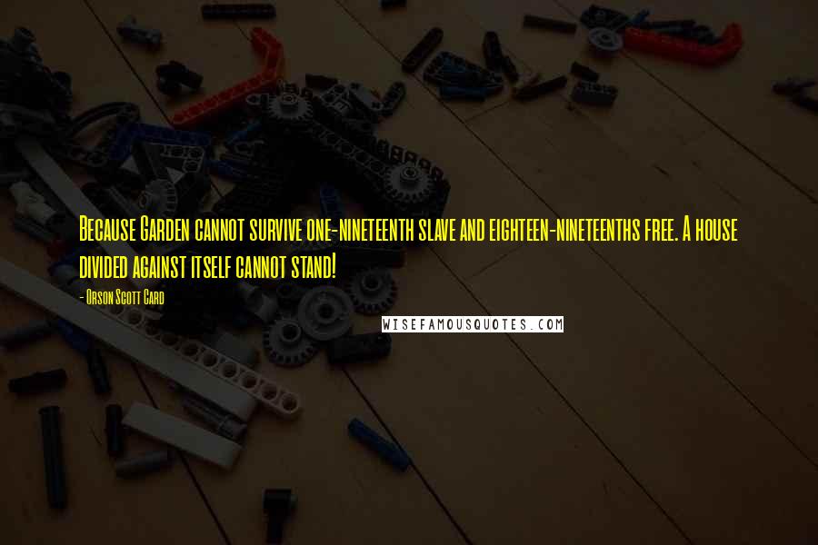 Orson Scott Card Quotes: Because Garden cannot survive one-nineteenth slave and eighteen-nineteenths free. A house divided against itself cannot stand!
