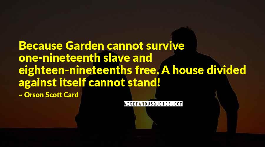 Orson Scott Card Quotes: Because Garden cannot survive one-nineteenth slave and eighteen-nineteenths free. A house divided against itself cannot stand!