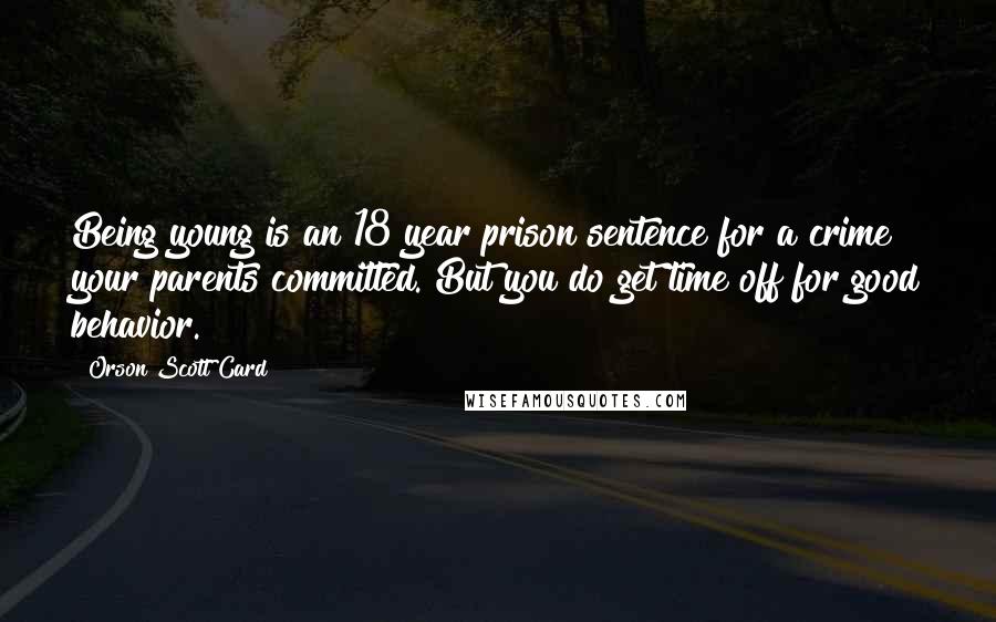 Orson Scott Card Quotes: Being young is an 18 year prison sentence for a crime your parents committed. But you do get time off for good behavior.