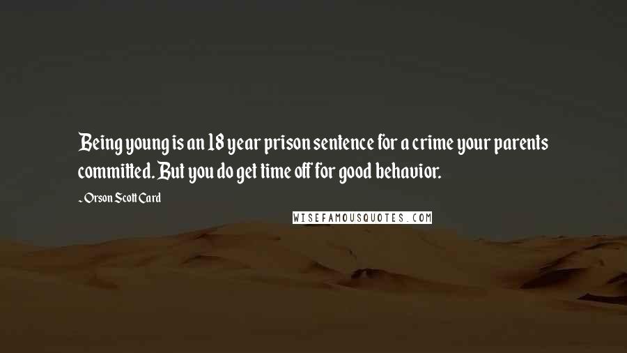 Orson Scott Card Quotes: Being young is an 18 year prison sentence for a crime your parents committed. But you do get time off for good behavior.