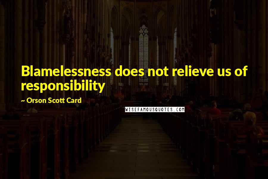Orson Scott Card Quotes: Blamelessness does not relieve us of responsibility