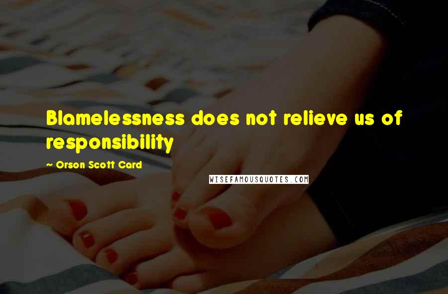Orson Scott Card Quotes: Blamelessness does not relieve us of responsibility