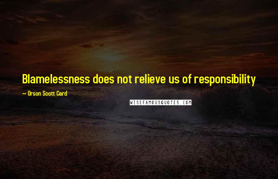 Orson Scott Card Quotes: Blamelessness does not relieve us of responsibility