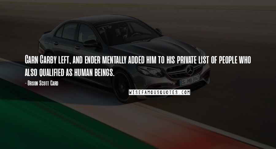 Orson Scott Card Quotes: Carn Carby left, and ender mentally added him to his private list of people who also qualified as human beings.