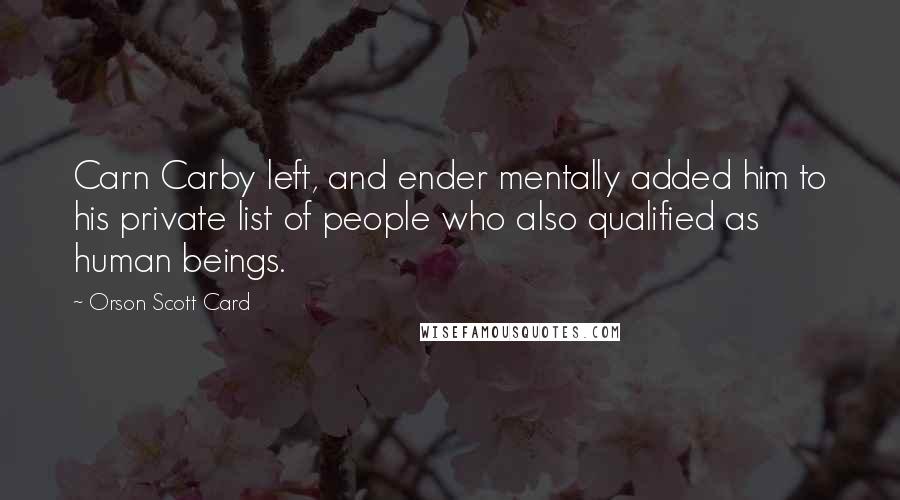 Orson Scott Card Quotes: Carn Carby left, and ender mentally added him to his private list of people who also qualified as human beings.